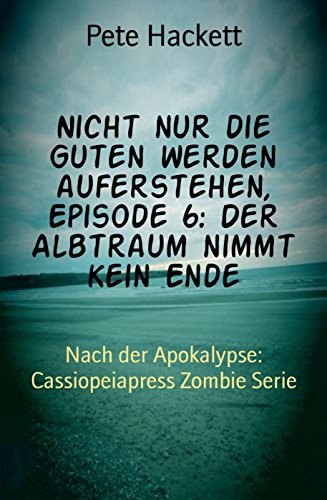 Nicht nur die Guten werden auferstehen, Episode 6: Der Albtraum nimmt kein Ende: Nach der Apokalypse: Cassiopeiapress Zombie Serie (German Edition)