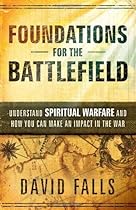 Foundations For The Battlefield: Understand Spiritual Warfare and How You Can Make an Impact on the War