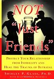 Not Just Friends : Protect Your Relationship from Infidelity and Heal the Trauma of Betrayal