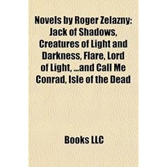 Novels by Roger Zelazny (Study Guide): Jack of Shadows, Creatures of Light and Darkness, Flare, Lord of Light, ...and Call Me Conrad