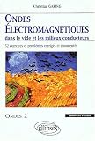 Ondes électromagnétiques dans le vide et les milieux conducteurs : Ondes 2, 52 exercices et problèmes corrigés et commentés