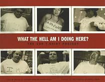 What the Hell Am I Doing Here: The 100 T-Shirt Project