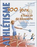 Athlétisme : 100 jeux d éveil et de découverte : Courses - Sauts - Lancers - Relais - Combinés - Parcours