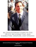 An Unauthorized Guide to The Office Including Cast and Characters, Creators, and Episodes