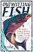 Outwitting Fish: An Angler's Guide to Proving That the Smarter Creature Is on the Dry End of the Line