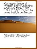 Correspondence of William Ellery Channing, and Lucy Aikin, from 1826 to 1842. Edited by Anna Letitia Correspondence of William Ellery Channing, and Lucy Aikin, from 1826 to 1842. Edited by Anna Letitia