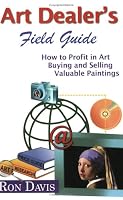 Art Dealer's Field Guide: How to Profit in Art, Buying and Selling Valuable Paintings