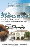 How to Creatively Finance Your Real Estate Investments and Build Your Personal Fortune: What Smart Investors Need to Know - Explained Simply