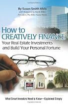How to Creatively Finance Your Real Estate Investments and Build Your Personal Fortune: What Smart Investors Need to Know: Explained Simply