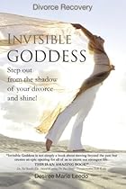 Invisible Goddess: Step Out from the Shadow of Your Divorce and Shine!