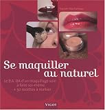 Se maquiller au naturel : Le B.A.-BA d'un maquillage soin � faire soi-m�me et 50 recettes � r�aliser