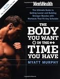 Men's Health The Body You Want in the Time You Have: The Ultimate Guide to Getting Leaner and Building Muscle with Workouts that Fit Any Schedule