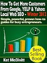 Local SEO: How To Get More Customers From Google, YELP & Yahoo - Winter 2012 (Simple, powerful, proven how-to guides for busy entrepreneurs.)