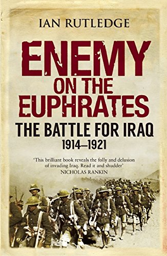 Enemy on the Euphrates: The Battle for Iraq, 1914-1921, by Ian Rutledge