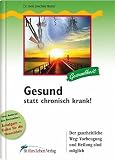 Gesund statt chronisch krank!: Der ganzheitliche Weg: Vorbeugung und Heilung sind möglich