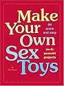 Make Your Own Sex Toys: 50 Quick and Easy Do-It-Yourself Projects