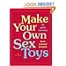 Make Your Own Sex Toys: 50 Quick and Easy Do-It-Yourself Projects