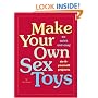 Make Your Own Sex Toys: 50 Quick and Easy Do-It-Yourself Projects