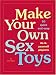 Make Your Own Sex Toys: 50 Quick and Easy Do-It-Yourself Projects