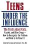 Teens Under the Influence: The Truth About Kids, Alcohol, and Other Drugs - How to Recognize the Problem and What to Do About It