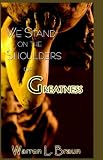 We Stand on the Shoulders of Greatness