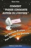 Comment passer commande aupr�s de l'Univers : Une m�thode pratique pour r�aliser vos souhaits