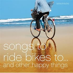 Songs To Ride Bikes To...And Other Happy Things