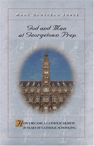 God and Man at Georgetown Prep: How I Became a Catholic Despite 20 Years of Catholic Schooling