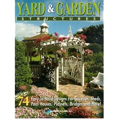 Yard and Garden Structures: 74 Easy-To-Build Designs for Gazebos, Sheds, Pool Houses, Playsets, Bridges and More