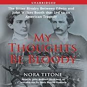 My Thoughts Be Bloody: The Bitter Rivalry Between Edwin and John Wilkes Booth | [Nora Titone, Doris Kearns Goodwin (introduction and notes)]
