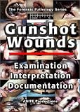 Gunshot Wounds: Examination, Interpretation, Documentation [VHS]
