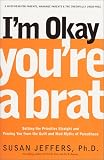 Im Okay, Youre a Brat!: Setting the Priorities Straight and Freeing You From the Guilt and Mad Myths of Parenthood