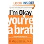 I'm Okay, You're a Brat!: Setting the Priorities Straight and Freeing You From the Guilt and Mad Myths of Parenthood