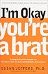 I'm Okay, You're a Brat!: Setting the Priorities Straight and Freeing You From the Guilt and Mad Myths of Parenthood