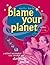 Blame Your Planet