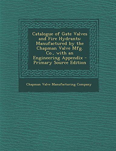 Catalogue of Gate Valves and Fire Hydrants: Manufactured by the Chapman Valve Mfg. Co., with an Engineering Appendix - Primary Source Edition