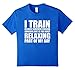 I Train because Choking Someone Out is Relaxing T-Shirt