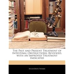 The Past and Present Treatment of Intestinal Obstructions: Reviewed, with an Improved... by Hugh Owen Thomas