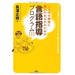 ことばの発達に遅れのある子のための言語指導プログラム111ーサインを逃さず、タイミングよく話しかける技術ー