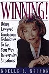Winning!: Using Lawyers' Courtroom Techniques to Get Your Way in Everyday Situations