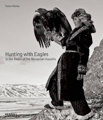 Hunting with Eagles: In the Realm of the Mongolian KazakhsFrom Merrell Publishers