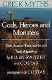 Greek Myths: Gods, Heroes and Monsters: Their Sources, Their Stories and Their Meanings