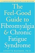 The Feel-Good Guide to Fibromyalgia & Chronic Fatigue Syndrome: A Comprehensive Resource for Recovery