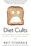 Diet Cults: The Surprising Fallacy at the Core of Nutrition Fads and a Guide to Healthy Eating for the Rest of Us