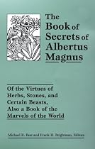 The Book of Secrets of Albertus Magnus: Of the Virtues of Herbs, Stones, and Certain Beasts, Also a Book of the Marvels of the World