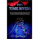 The Time Rivers: An Ancient Map of Time Revealing the Secret Legacy and Destiny of Human Civilization