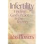 Infertility--Finding Gods Peace in the Journey by Lois Flowers