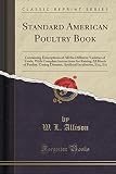 Standard American Poultry Book: Containing Descriptions of All the Different Varieties of Fowls, With Complete Instructions for Raising All Kinds of ... Incubation, Etc;, Etc (Classic Reprint)