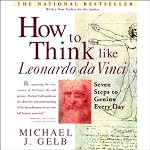 How to Think Like Leonardo da Vinci: Seven Steps to Genius Every Day | Michael J. Gelb