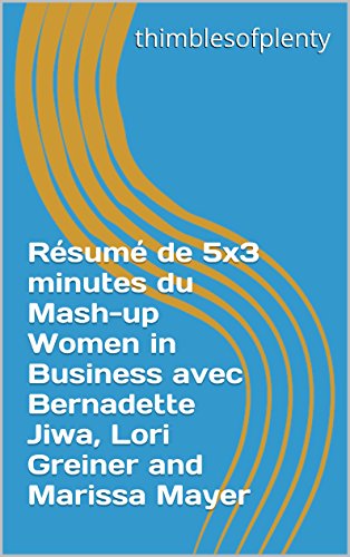Résumé de 5x3 minutes du Mash-up Women in Business avec Bernadette Jiwa, Lori Greiner and Marissa Mayer (thimblesofplenty 3 Minute Business Book Summary t. 1) (French Edition)